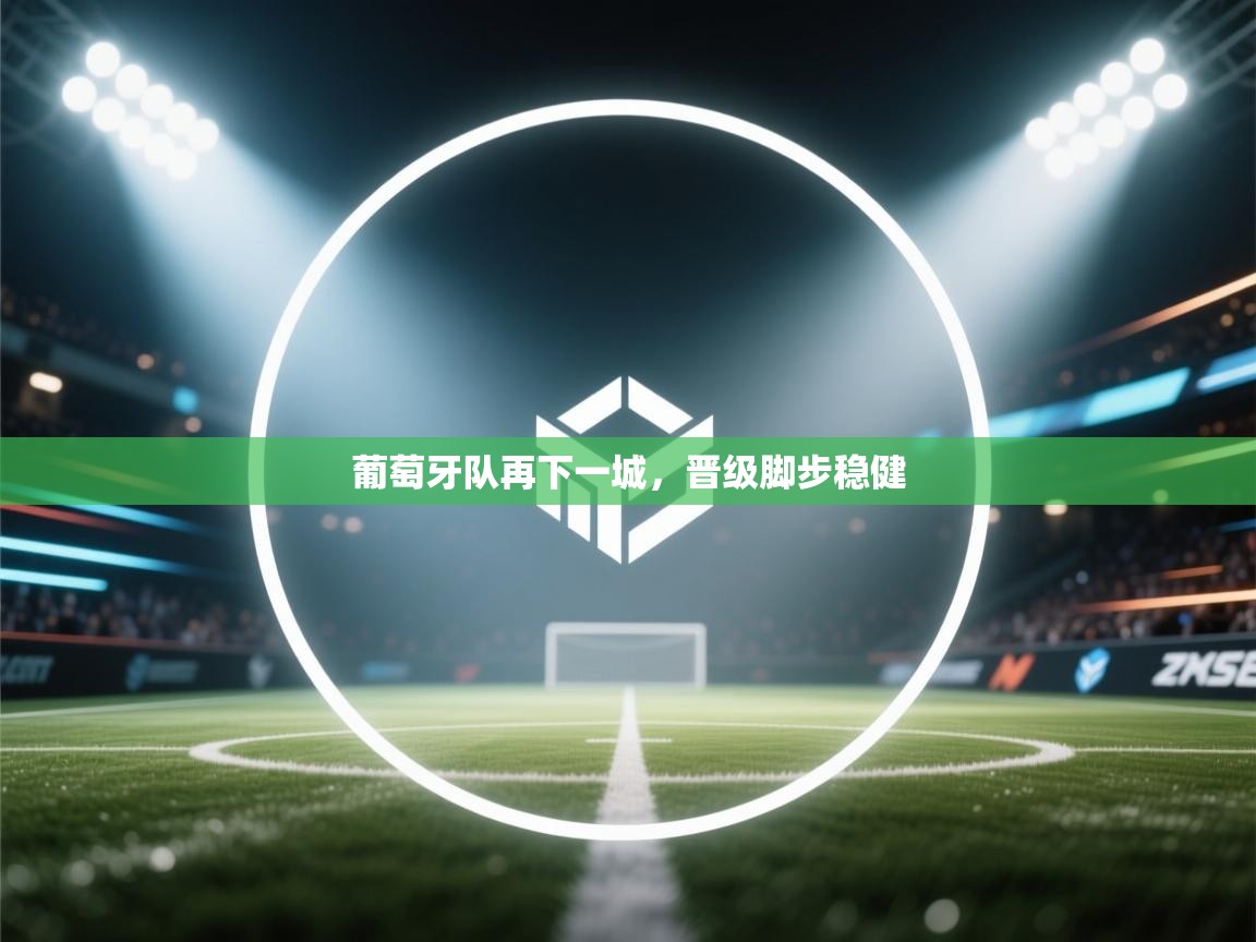 葡萄牙队再下一城，晋级脚步稳健