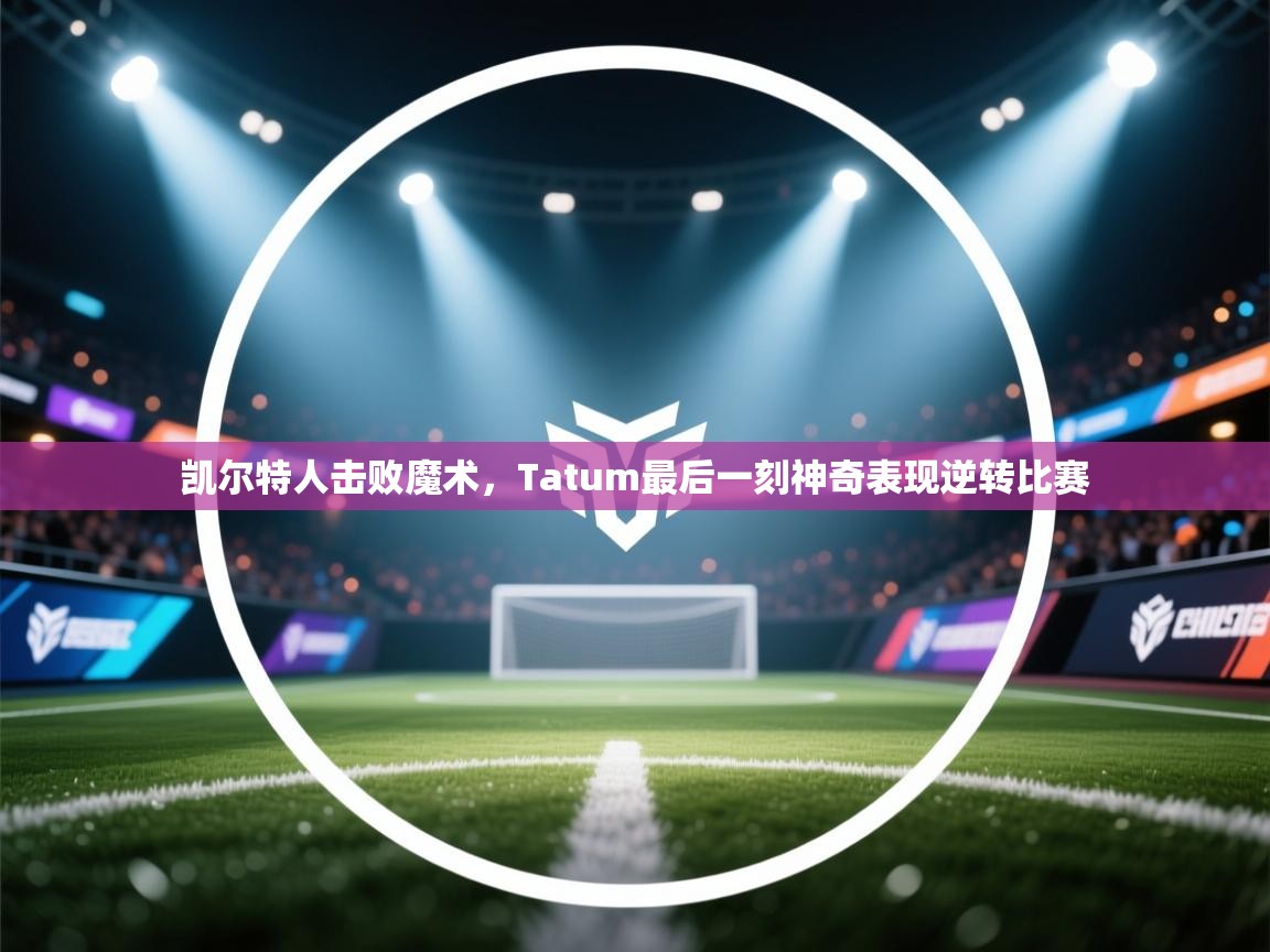 凯尔特人击败魔术，Tatum最后一刻神奇表现逆转比赛  第2张