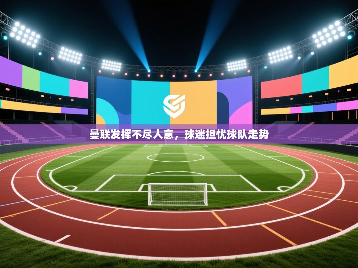 曼联发挥不尽人意，球迷担忧球队走势