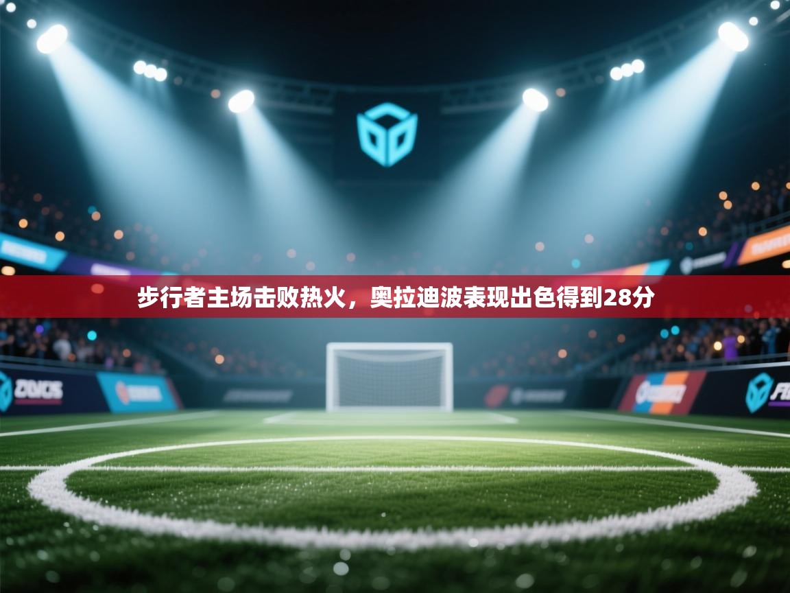 步行者主场击败热火，奥拉迪波表现出色得到28分