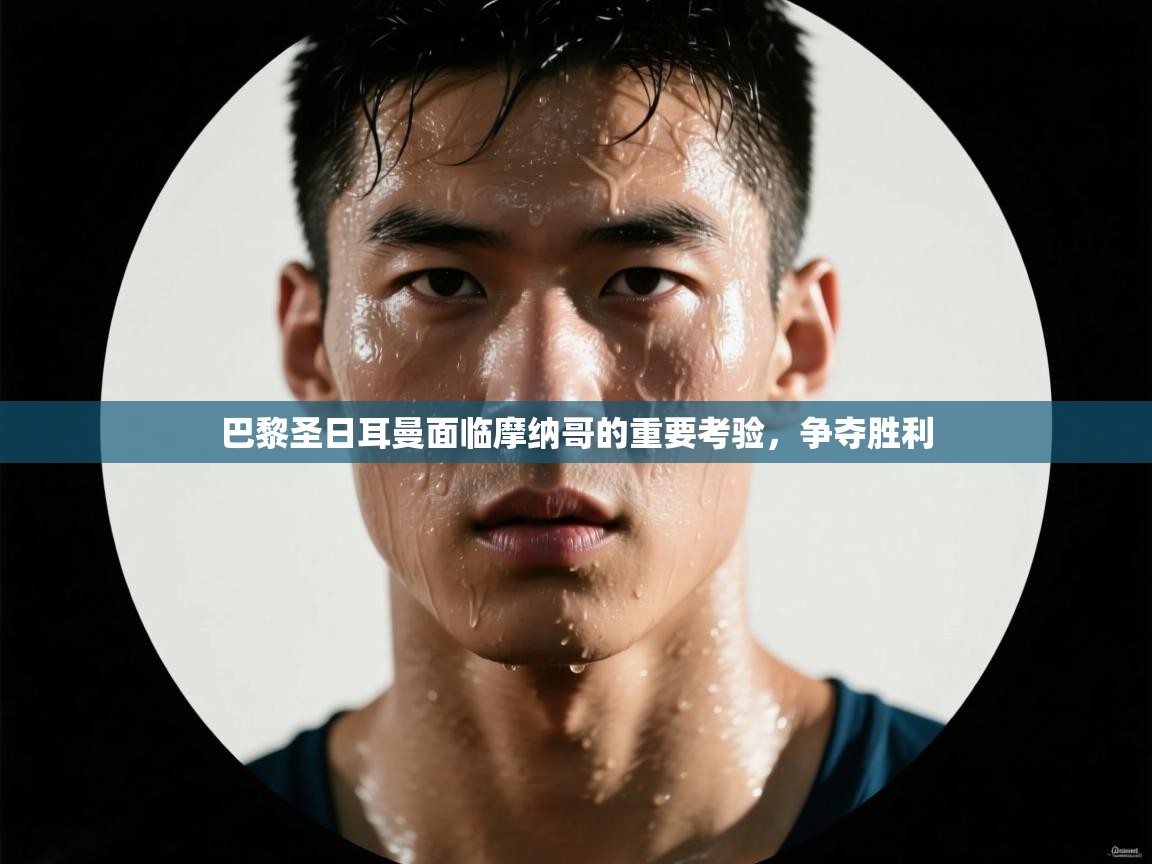 巴黎圣日耳曼面临摩纳哥的重要考验，争夺胜利