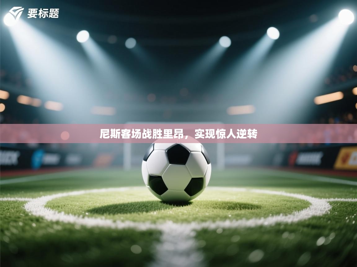 尼斯客场战胜里昂，实现惊人逆转  第2张