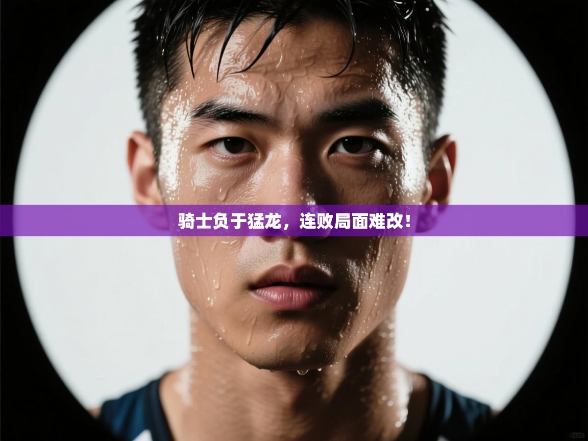 骑士负于猛龙，连败局面难改！